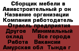 Сборщик мебели в Авиастроительный р-он › Название организации ­ Компания-работодатель › Отрасль предприятия ­ Другое › Минимальный оклад ­ 1 - Все города Работа » Вакансии   . Амурская обл.,Тында г.